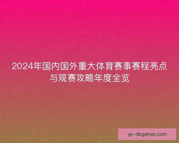 2024年国内国外重大体育赛事赛程亮点与观赛攻略年度全览